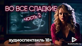 Во все сладкие (часть 2) Аудиоспектакль 18+