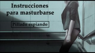 Instrucciones para masturbarse en español. Te pillaron espiando.