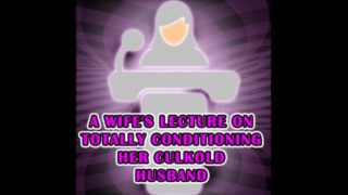 A Wife's lecture on totally conditioning her culkold husband