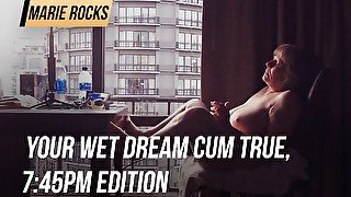 Your wet dream cum true, 7:45pm edition