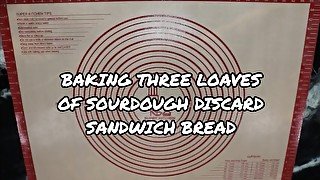 Baking Three Loaves of Sourdough Discard Sandwich Bread - Rushed Out Edition