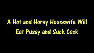 A Hot and Horny Housewife Will Eat Pussy and Suck Cock