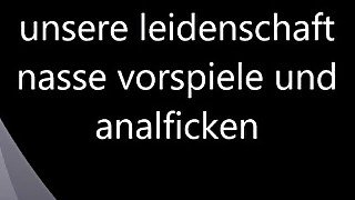 unsere leidenschaft nasse vorspiele und analficken