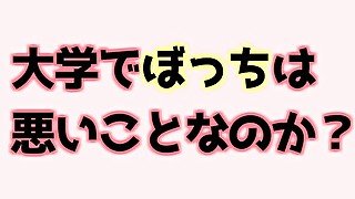 大学でぼっちは悪いことなのか？