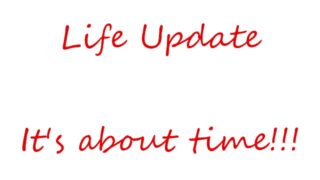 Life Update Its about time!!!