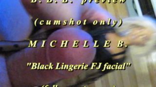 BBB preview: Michelle B. "Black Lingerie FJ facial"(cum only)AVI noSloMo