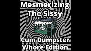 Mesmerizing the sissy cum dumpster whore addition