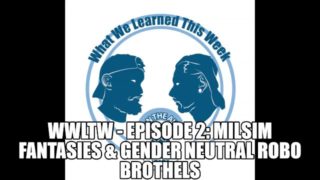 WWLTW - Episode 2: MilSim Fantasies & Gender Neutral Robo Brothels