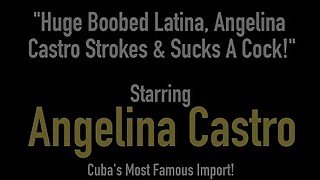 Huge Boobed Latina, Angelina Castro Strokes &amp; Sucks A Cock!