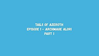 Tails Of Azeroth - Episode 1 - Archmage Alori - Part 1