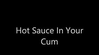 Hot Sauce In Your Cum Bitch