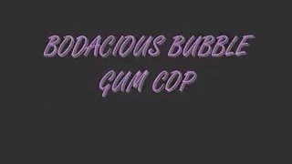 Bodacious Bubble Gum Cop