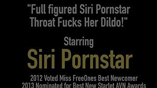 Full figured Siri Pornstar Throat Fucks Her Dildo!