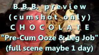 B.B.B. preview: Chocolate "Pre-Cum Ooze & LegJob"(cum only) WMV with SloMo