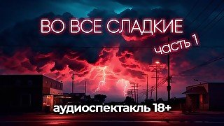 Во все сладкие (1 часть) Аудиоспектакль 18+