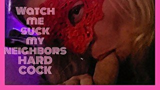 Watch Me Suck My neighbors Big Hard Cock