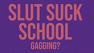 Slut Suck School - Gagging?