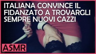 Italiana Amatoriale convince il Fidanzato a trovargli nuovi Cazzi - Dialoghi Italiano ASMR