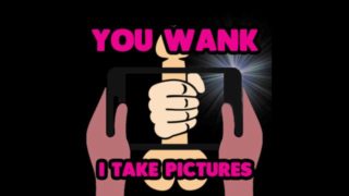 You wank off I will take pictures