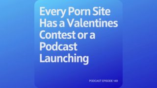 Podcast 149: Every Porn Site Has a Valentines Contest or a Podcast Launching