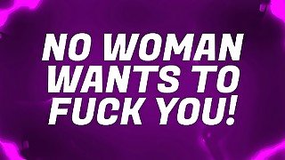 No Woman Wants to fuck You!