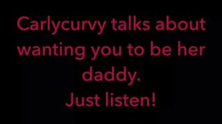 Carlycurvy talks about wanting you to be her daddy. Just listen video!