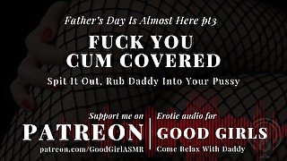 [GoodGirlASMR] Father’s Day Is Almost Here pt3. Fuck You Covered In Cum. Rub Daddy Into Your Pussy