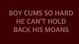 BOY CUMS SO HARD HE CAN’T HOLD BACK HIS MOANS