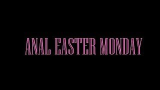 ANAL EASTER MONDAY!