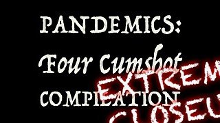 Pandemics: Cumshot Compilation Extreme Closeup