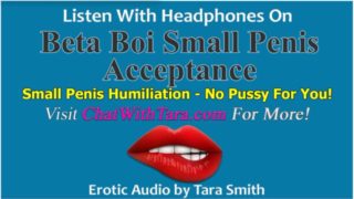 Beta Boi Small Penis Acceptance & Humiliation No Pussy For You Erotic Audio by Tara Smith SPH Tease