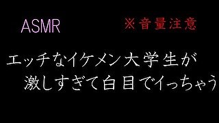 【ASMR】音量注意　エッチなイケメン大学生が激しすぎて白目でイっちゃう