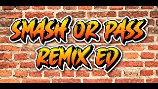 Smash or Pass Remixxxed ED.