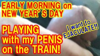 I TRIED PLAYING with MY PENIS on the TRAIN in the MORNING of NEW YEAR’S DAY