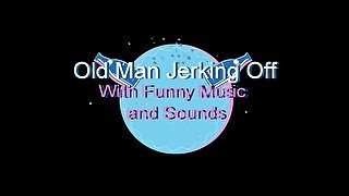 Fat Old Man jerking off with funny music and sounds