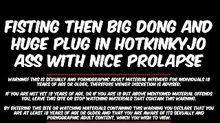 FISTING THEN BIG DONG AND HUGE PLUG IN HOTKINKYJO ASS WITH NICE PROLAPSE AT THE END - 2019/Q.MED