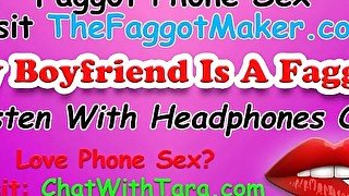 My Boyfriend Is A Faggot! Phone Sex with Tara Smith Cock Fetish Triggers