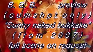 B.B.B.preview: Sunny "Naked Bukkake" (from 2007) - cumshot only