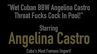 Wet Cuban BBW Angelina Castro Throat Fucks Cock In Pool!