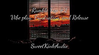 Ramble Fap #2 - Vibe, Frustration, and Release - SweetKinkAudio