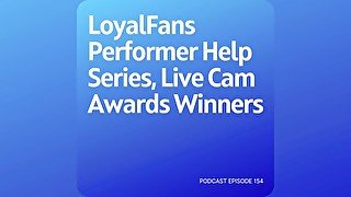 Podcast 154: LoyalFans Performer Help Series, Live Cam Awards Winners