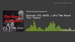 AB/DL  Let’s Talk About This “Taboo”  Episode 9