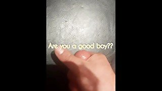 Are you a good boy?  CEI quick cum 30 seconds!