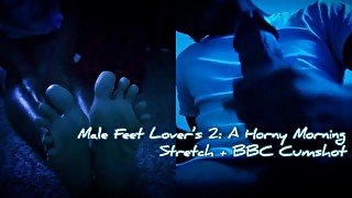 Male Feet Lover’s: A Horny Morning Stretch + BBC Cumshot