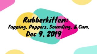 Rubberkitten - Fap, Sounding Rods, Cum (Dec 8 2019)