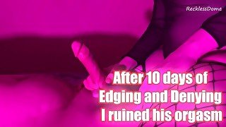 After 10 days of Edging and Denying - I ruined his orgasm