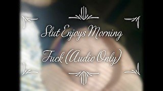 Slut Enjoys Morning Fuck (Audio Only)