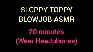 ASMR (Sloppy Toppy Blowjob / 20 Minutes)