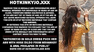 Hotkinkyjo in gold dress fuck her ass with huge dildo from mrhankey & anal prolapse in public