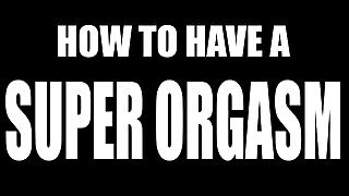 My Video Guide to Super Orgasm